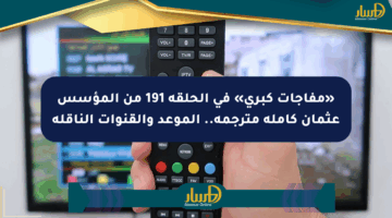 «مفاجآت كبرى» في الحلقة 191 من المؤسس عثمان كاملة مترجمة.. الموعد والقنوات الناقلة